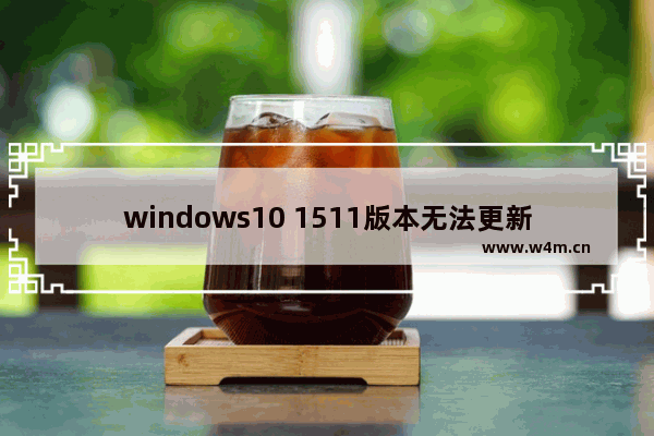 windows10 1511版本无法更新,win102015版怎么更新