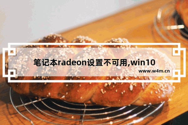 笔记本radeon设置不可用,win10无法打开radeon