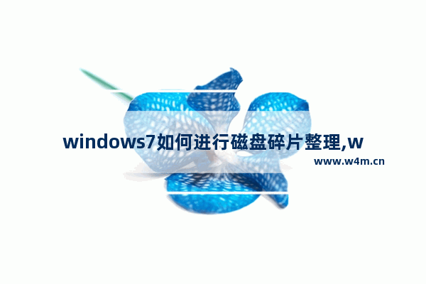 windows7如何进行磁盘碎片整理,win7怎样整理磁盘碎片