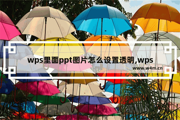 wps里面ppt图片怎么设置透明,wps怎么做ppt幻灯片详细步骤