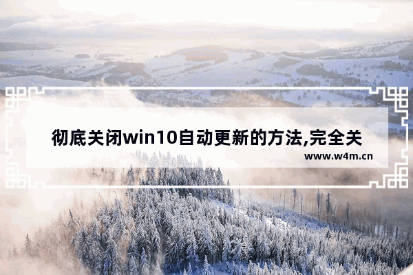 彻底关闭win10自动更新的方法,完全关闭win10自动更新的方法