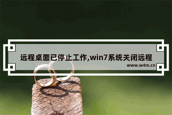 远程桌面已停止工作,win7系统关闭远程桌面