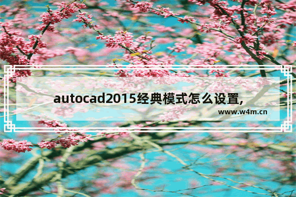 autocad2015经典模式怎么设置,autocad2017如何设置经典模式