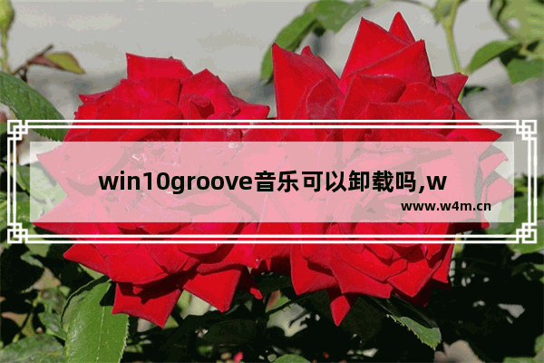 win10groove音乐可以卸载吗,win10自带的音乐播放器Groove如何设置