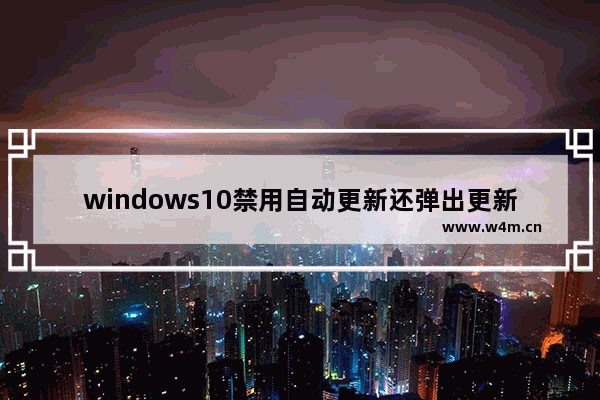 windows10禁用自动更新还弹出更新通知停止服务,windows 10禁止更新