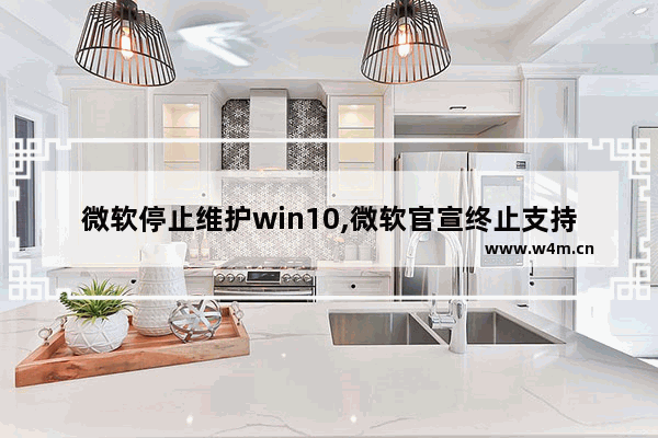 微软停止维护win10,微软官宣终止支持!5月12日Win10将不再接收安全更新