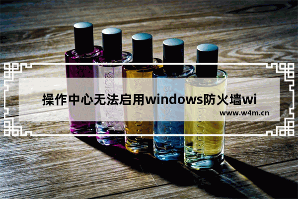 操作中心无法启用windows防火墙win7,