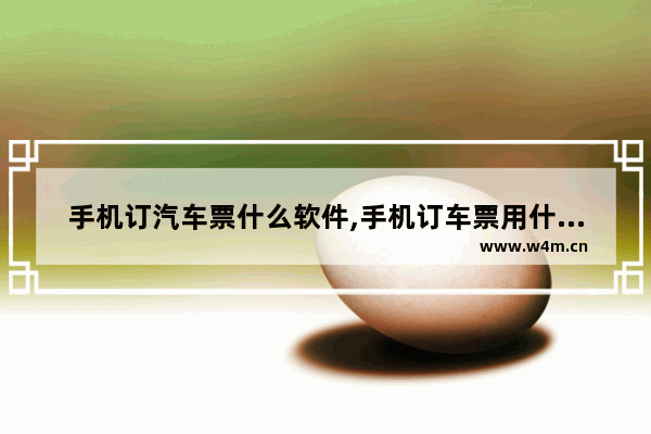 手机订汽车票什么软件,手机订车票用什么软件好