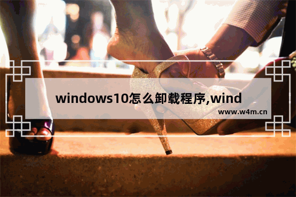 windows10怎么卸载程序,windows 10卸载软件程序该怎么卸载