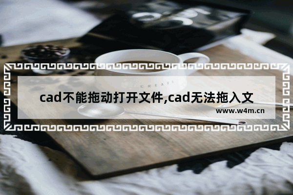 cad不能拖动打开文件,cad无法拖入文件打开