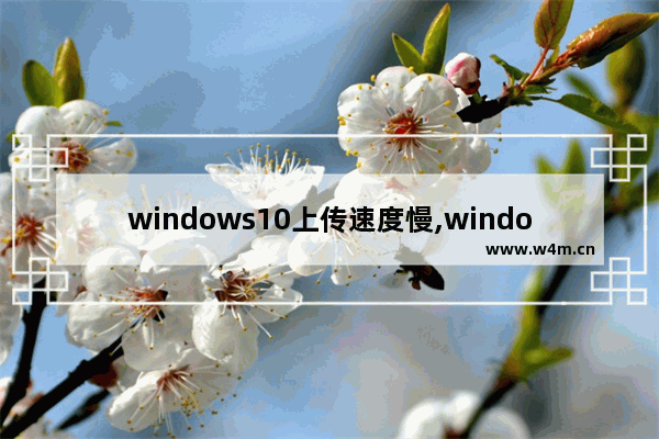 windows10上传速度慢,window10上传速度慢怎么解决