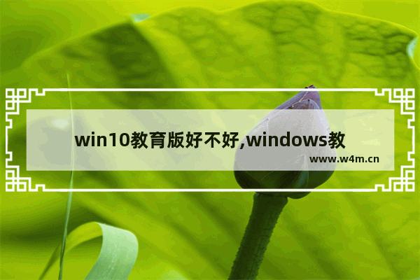 win10教育版好不好,windows教育版有什么缺点