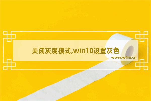 关闭灰度模式,win10设置灰色