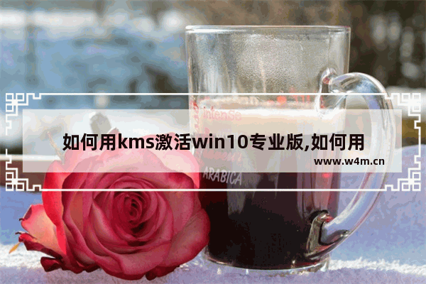 如何用kms激活win10专业版,如何用kms激活windows10专业版