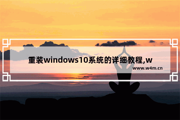 重装windows10系统的详细教程,window10如何一键重装