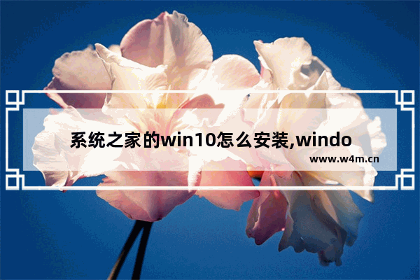 系统之家的win10怎么安装,windows10系统之家好不好