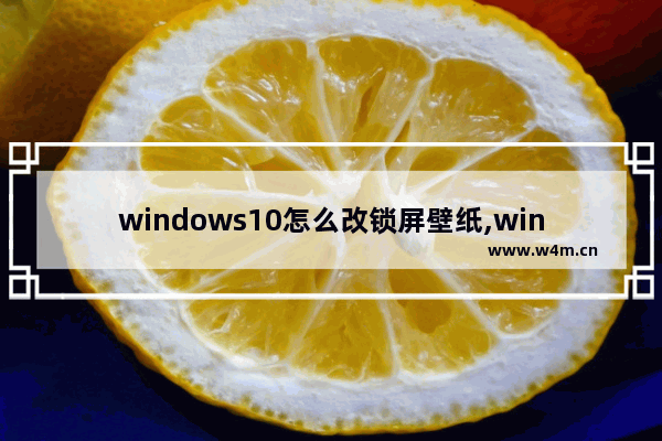 windows10怎么改锁屏壁纸,win10锁屏壁纸更改方法