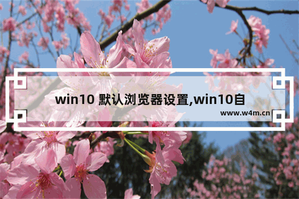 win10 默认浏览器设置,win10自带浏览器怎么设置默认浏览器