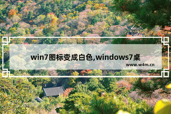 win7图标变成白色,windows7桌面图标变成白色文件