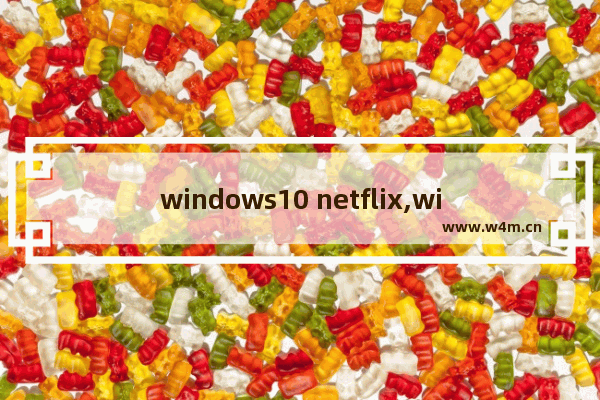 windows10 netflix,windows下载netflix_1