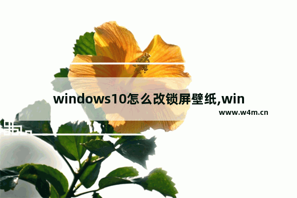 windows10怎么改锁屏壁纸,win10锁屏壁纸更改方法