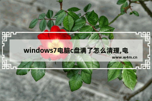 windows7电脑c盘满了怎么清理,电脑c盘满了怎么清理win7才能避免不损坏系统