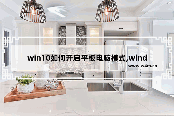 win10如何开启平板电脑模式,windows10怎么开平板模式