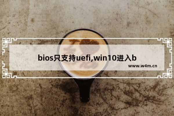 bios只支持uefi,win10进入bios没有uefi