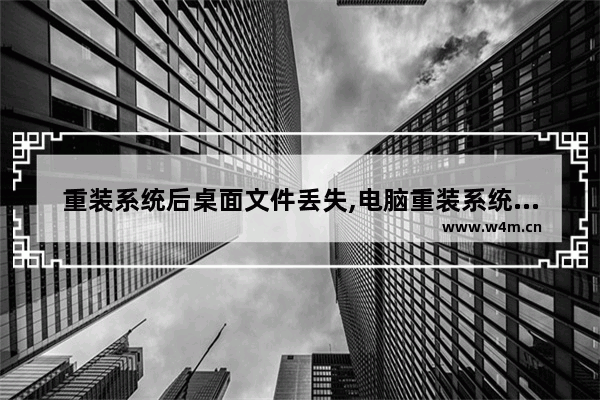 重装系统后桌面文件丢失,电脑重装系统桌面文件还在吗