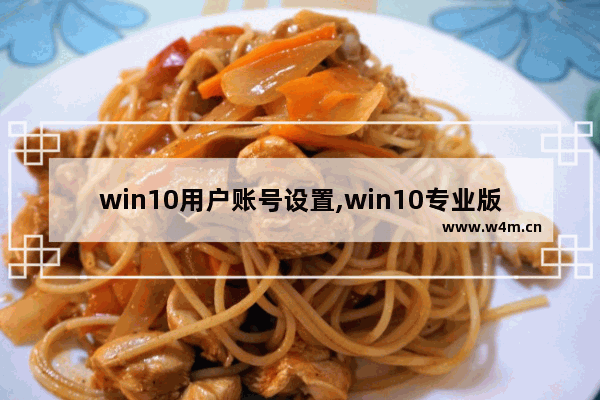 win10用户账号设置,win10专业版添加用户账户