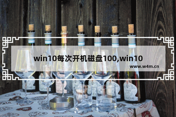 win10每次开机磁盘100,win10磁盘100%原因