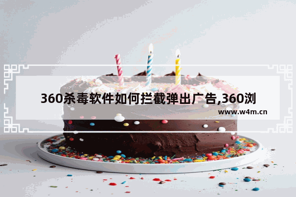 360杀毒软件如何拦截弹出广告,360浏览器弹窗广告去除拦截方法