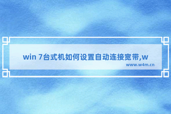 win 7台式机如何设置自动连接宽带,win7如何设置开机自动连接宽带