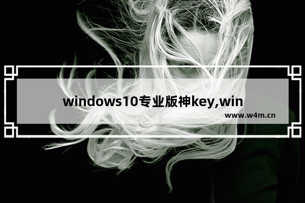 windows10专业版神key,win10激活密钥神key