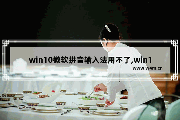 win10微软拼音输入法用不了,win10输入法只有微软拼音