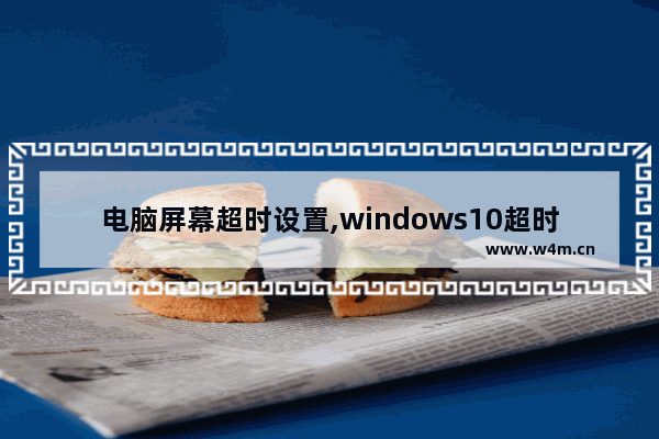 电脑屏幕超时设置,windows10超时锁屏设置