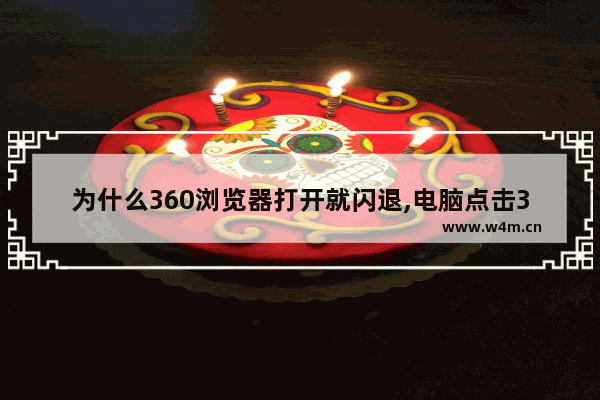 为什么360浏览器打开就闪退,电脑点击360浏览器闪退是什么原因