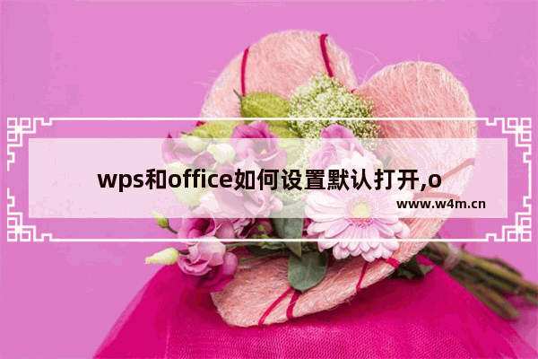 wps和office如何设置默认打开,office和wps默认选择office设置打开文档