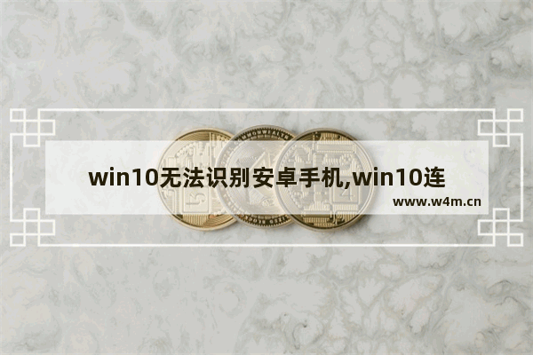 win10无法识别安卓手机,win10连接手机不显示