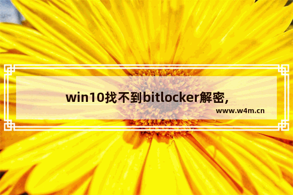 win10找不到bitlocker解密,win10c盘被bitlocker锁住了