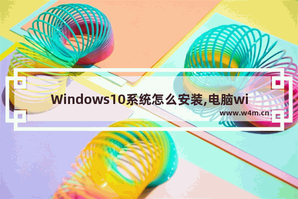 Windows10系统怎么安装,电脑windows10系统怎么安装