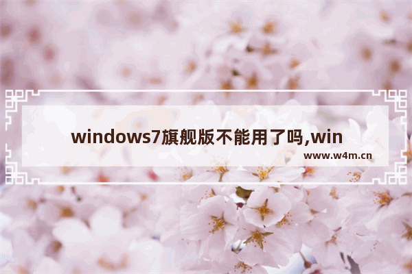 windows7旗舰版不能用了吗,windows7贴吧