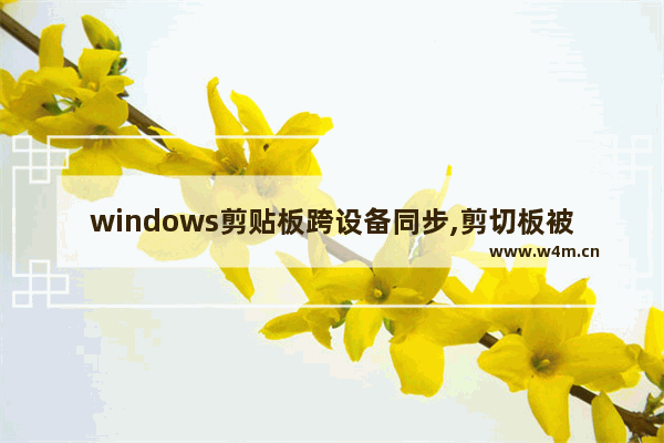 windows剪贴板跨设备同步,剪切板被占用粘贴不了win10