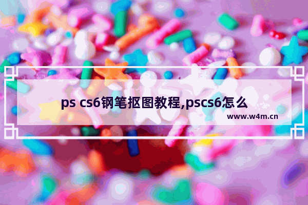 ps cs6钢笔抠图教程,pscs6怎么用钢笔抠图