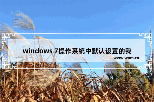 windows 7操作系统中默认设置的我的文件位置可以更改,win10怎么更改程序安装位置