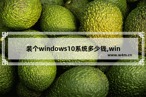 装个windows10系统多少钱,win10多少钱