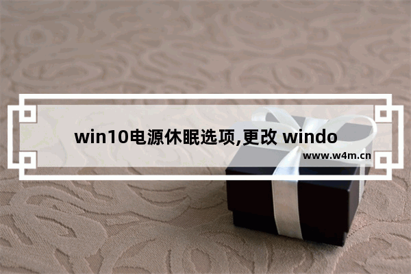 win10电源休眠选项,更改 windows 10 中电源和睡眠设置