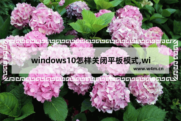 windows10怎样关闭平板模式,window10系统怎么关闭平板模式