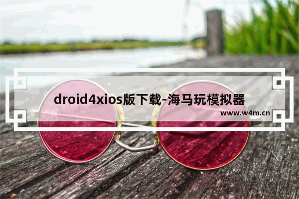 droid4xios版下载-海马玩模拟器苹果版下载...,droid4x海马玩模拟器ios官网