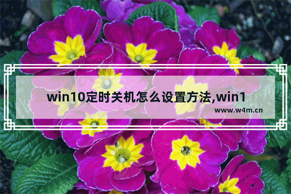 win10定时关机怎么设置方法,win10设置定时关机怎么设置